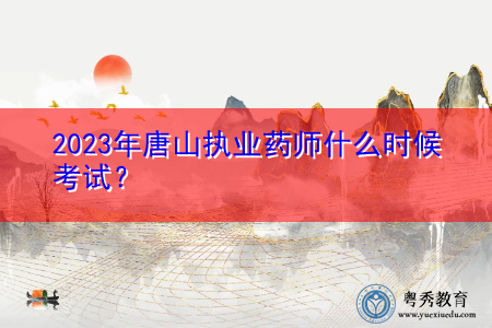 2023年唐山执业药师什么时候考试？