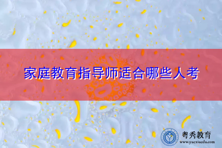 家庭教育指导师适合哪些人考 家庭教育指导师适合哪些人考