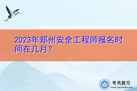 2023年郑州安全工程师报名时间在几月? 2023年郑州安全工程师报名时间在几月?