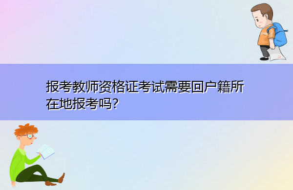 报考教师资格证考试需要回户籍所在地报考吗？