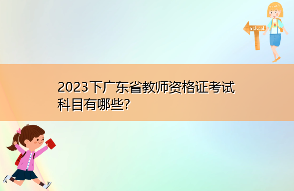 2023下广东省教师资格证考试科目有哪些? 2023下广东省教师资格证考试科目有哪些?