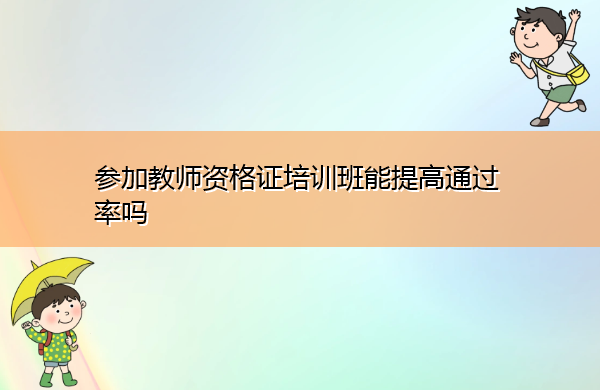 参加教师资格证培训班能提高通过率吗