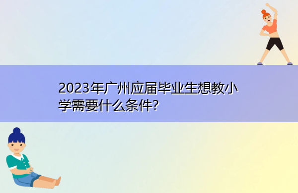 2023年广州应届毕业生想教小学需要什么条件？