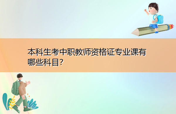 本科生考中职教师资格证专业课有哪些科目？