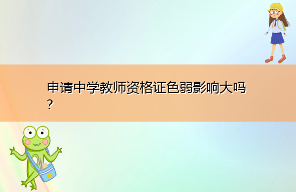 申请中学教师资格证色弱影响大吗? 申请中学教师资格证色弱影响大吗?