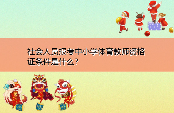 社会人员报考中小学体育教师资格证条件是什么? 社会人员报考中小学体育教师资格证条件是什么?