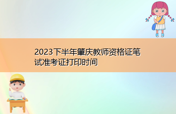 2023下半年肇庆教师资格证笔试准考证打印时间 2023下半年肇庆教师资格证笔试准考证打印时间