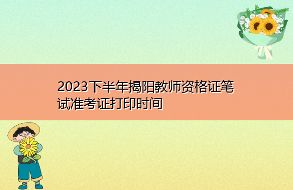 2023下半年揭阳教师资格证笔试准考证打印时间