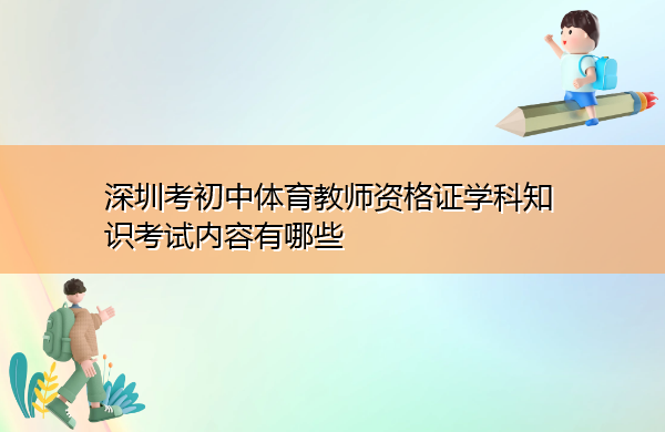 深圳考初中体育教师资格证学科知识考试内容有哪些 深圳考初中体育教师资格证学科知识考试内容有哪些