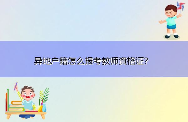 异地户籍怎么报考教师資格证? 异地户籍怎么报考教师資格证?