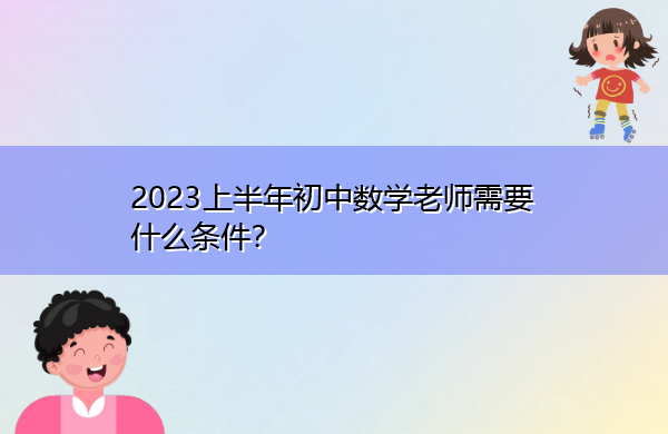 2023上半年初中数学老师需要什么条件? 2023上半年初中数学老师需要什么条件?