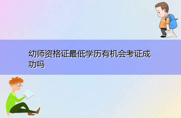 幼师资格证最低学历有机会考证成功吗 幼师资格证最低学历有机会考证成功吗