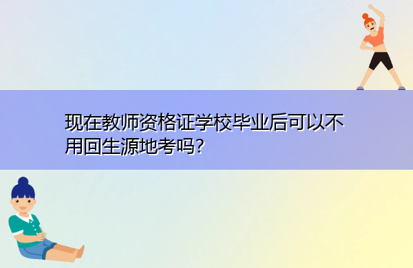 现在教师资格证学校毕业后可以不用回生源地考吗? 现在教师资格证学校毕业后可以不用回生源地考吗?