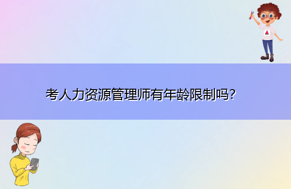考人力资源管理师有年龄限制吗? 考人力资源管理师有年龄限制吗?