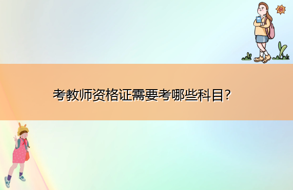 考教师资格证需要考哪些科目? 考教师资格证需要考哪些科目?