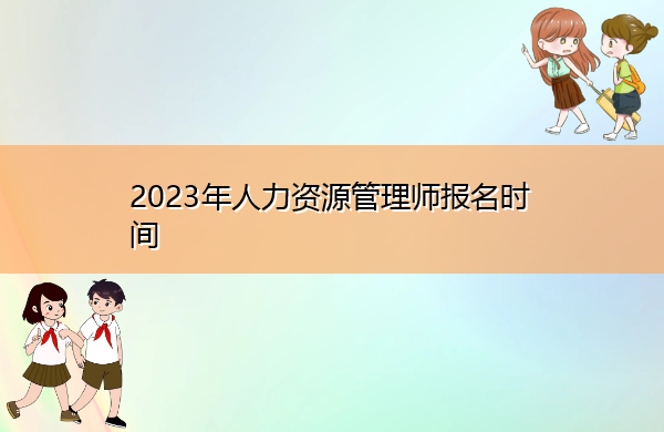 2023年人力资源管理师报名时间