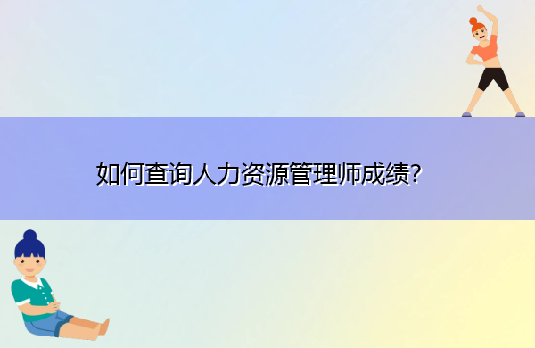 如何查询人力资源管理师成绩? 如何查询人力资源管理师成绩?