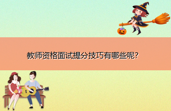 教师资格面试提分技巧有哪些呢？