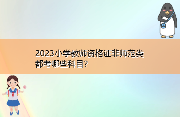 2023小学教师资格证非师范类都考哪些科目？