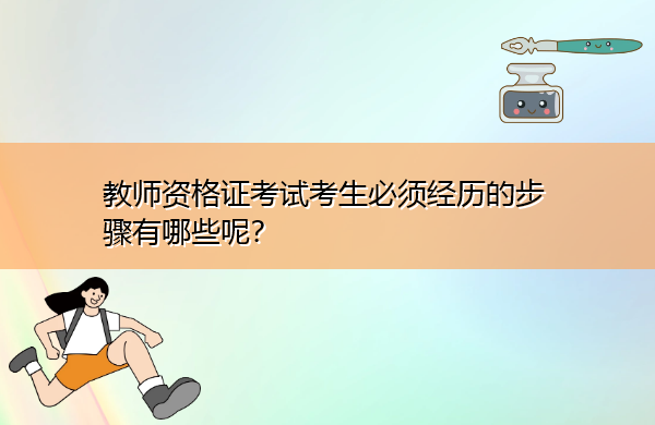 教师资格证考试考生必须经历的步骤有哪些呢? 教师资格证考试考生必须经历的步骤有哪些呢?