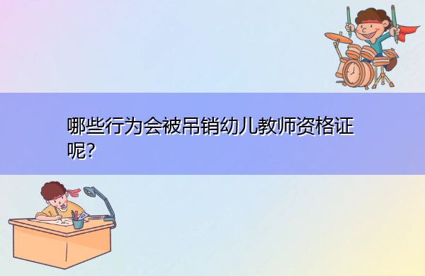 哪些行为会被吊销幼儿教师资格证呢? 哪些行为会被吊销幼儿教师资格证呢?