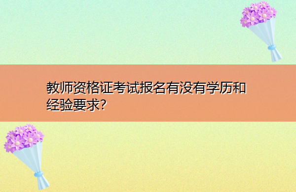 教师资格证考试报名有没有学历和经验要求？