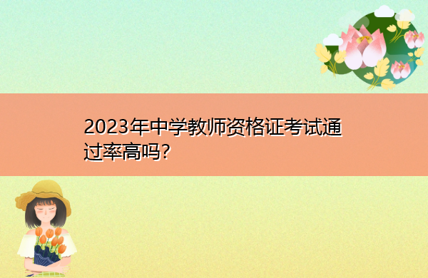 2023年中学教师资格证考试通过率高吗? 2023年中学教师资格证考试通过率高吗?