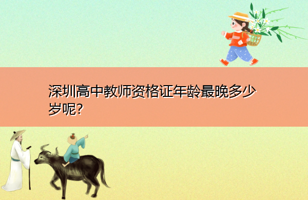 深圳高中教师资格证年龄最晚多少岁呢？