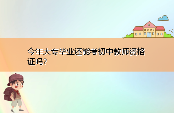 今年大专毕业还能考初中教师资格证吗？