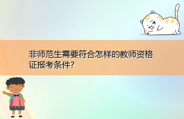 非师范生需要符合怎样的教师资格证报考条件？