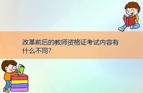 改革前后的教师资格证考试内容有什么不同? 改革前后的教师资格证考试内容有什么不同?
