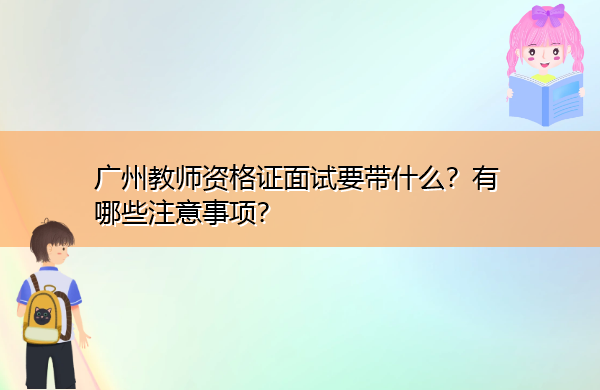广州教师资格证面试要带什么？有哪些注意事项？