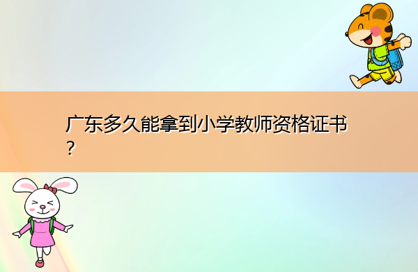 广东多久能拿到小学教师资格证书? 广东多久能拿到小学教师资格证书?