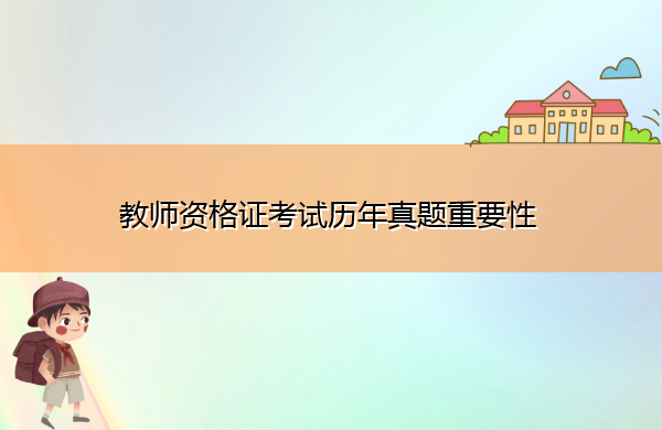 教师资格证考试历年真题重要性 教师资格证考试历年真题重要性