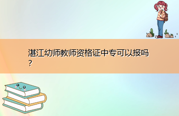 湛江幼师教师资格证中专可以报吗? 湛江幼师教师资格证中专可以报吗?