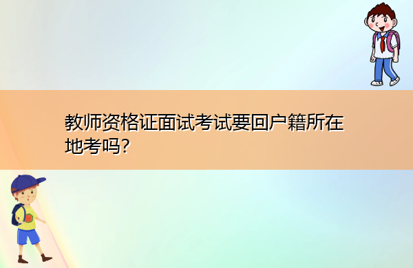 教师资格证面试考试要回户籍所在地考吗？