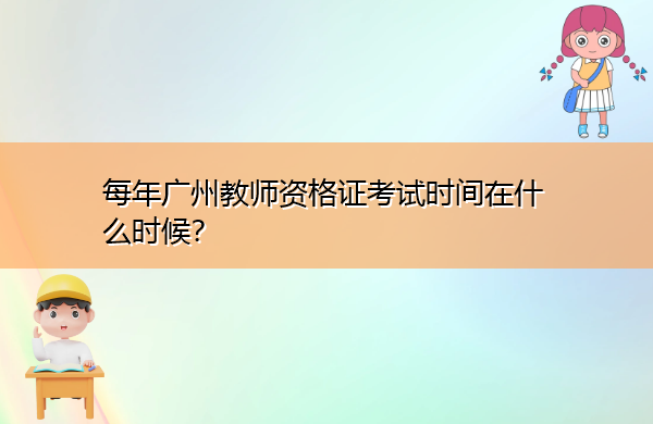 每年广州教师资格证考试时间在什么时候? 每年广州教师资格证考试时间在什么时候?