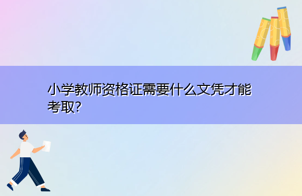 小学教师资格证需要什么文凭才能考取? 小学教师资格证需要什么文凭才能考取?