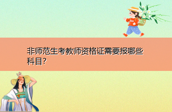 非师范生考教师资格证需要报哪些科目？