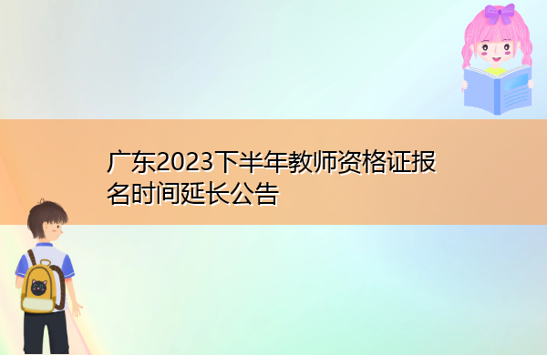 广东2023下半年教师资格证报名时间延长公告