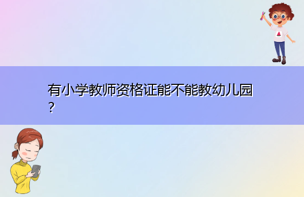 有小学教师资格证能不能教幼儿园? 有小学教师资格证能不能教幼儿园?
