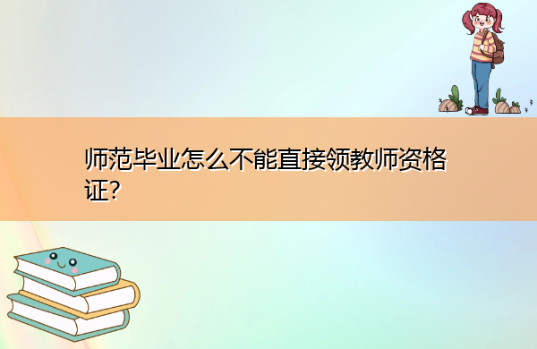 师范毕业怎么不能直接领教师资格证? 师范毕业怎么不能直接领教师资格证?
