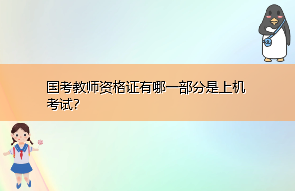 国考教师资格证有哪一部分是上机考试? 国考教师资格证有哪一部分是上机考试?