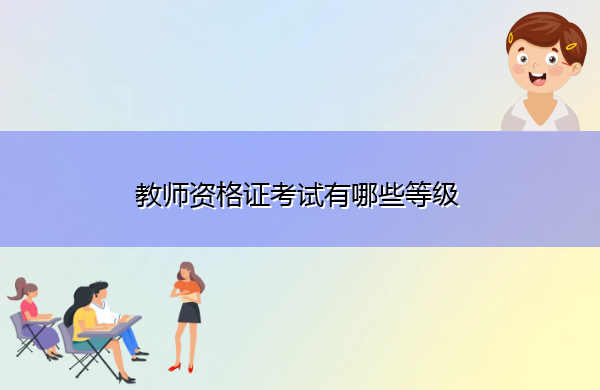 教师资格证考试有哪些等级 教师资格证考试有哪些等级