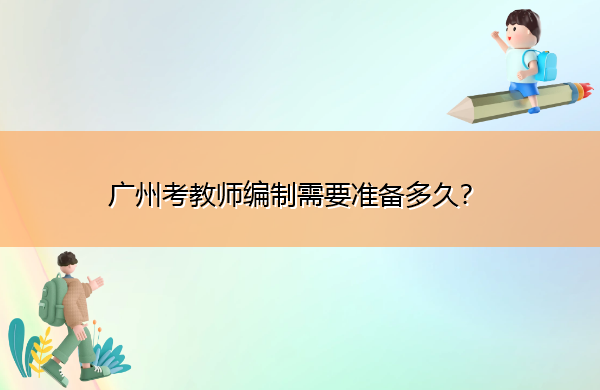 广州考教师编制需要准备多久？
