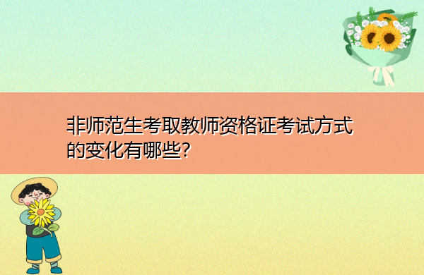 非师范生考取教师资格证考试方式的变化有哪些？