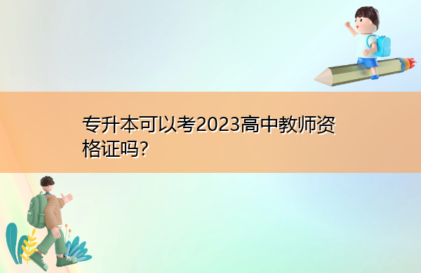 专升本可以考2023高中教师资格证吗? 专升本可以考2023高中教师资格证吗?