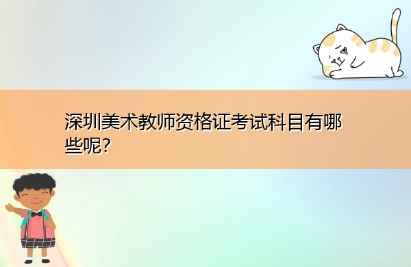 深圳美术教师资格证考试科目有哪些呢？