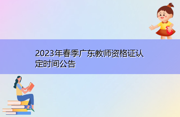2023年春季广东教师资格证认定时间公告