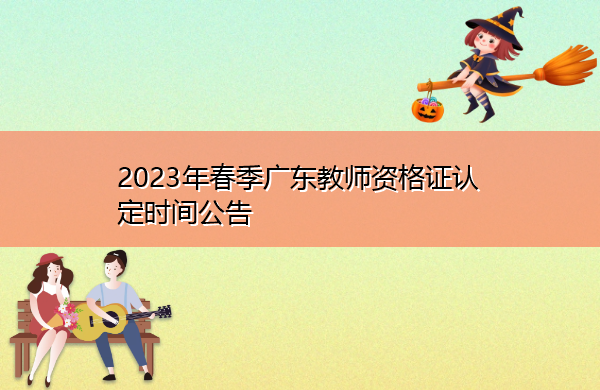 2023年春季广东教师资格证认定时间公告